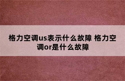 格力空调us表示什么故障 格力空调or是什么故障